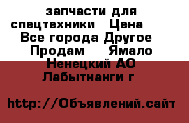 запчасти для спецтехники › Цена ­ 1 - Все города Другое » Продам   . Ямало-Ненецкий АО,Лабытнанги г.